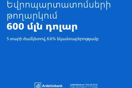 Արդշինբանկը միջազգային ֆինանսական շուկաներում թողարկել է աննախադեպ ծավալի՝ 600 մլն դոլարի եվրոպարտատոմսեր